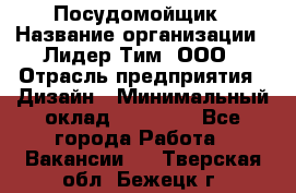 Посудомойщик › Название организации ­ Лидер Тим, ООО › Отрасль предприятия ­ Дизайн › Минимальный оклад ­ 17 000 - Все города Работа » Вакансии   . Тверская обл.,Бежецк г.